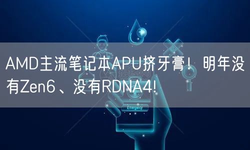 AMD主流笔记本APU挤牙膏！明年没有Zen6、没有RDNA4!