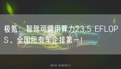 极氪：智驾可调用算力23.5 EFLOPS、全国所有车企排第一！