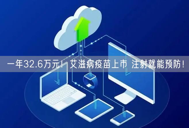 一年32.6万元！艾滋病疫苗上市 注射就能预防！