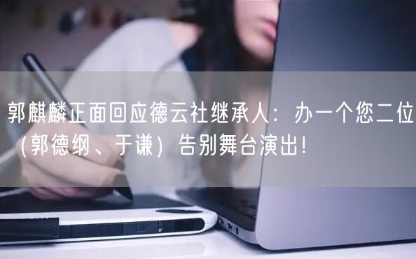 郭麒麟正面回应德云社继承人：办一个您二位（郭德纲、于谦）告别舞台演出！