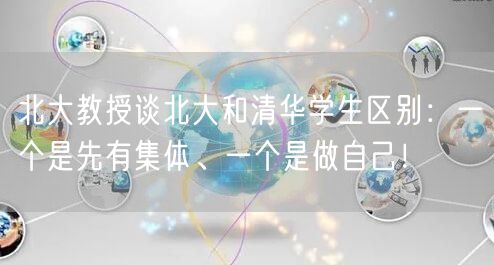 北大教授谈北大和清华学生区别：一个是先有集体、一个是做自己！