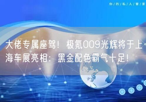 大佬专属座驾！极氪009光辉将于上海车展亮相：黑金配色霸气十足！