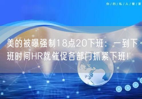 美的被曝强制18点20下班：一到下班时间HR就催促各部门抓紧下班！