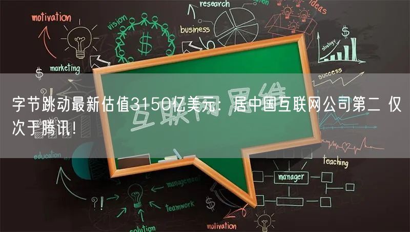字节跳动最新估值3150亿美元：居中国互联网公司第二 仅次于腾讯！