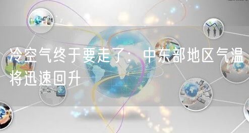 冷空气终于要走了：中东部地区气温将迅速回升
