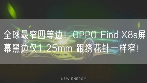 全球最窄四等边！OPPO Find X8s屏幕黑边仅1.25mm 跟绣花针一样窄！