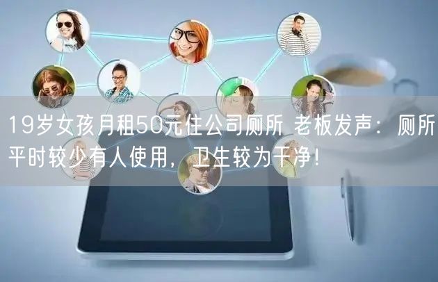 19岁女孩月租50元住公司厕所 老板发声：厕所平时较少有人使用，卫生较为干净！