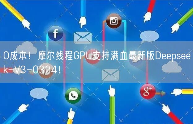 0成本！摩尔线程GPU支持满血最新版Deepseek-V3-0324！