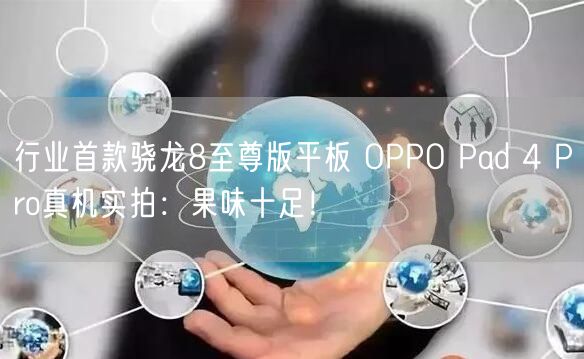 行业首款骁龙8至尊版平板 OPPO Pad 4 Pro真机实拍：果味十足！