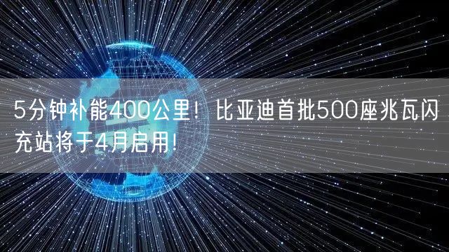 5分钟补能400公里！比亚迪首批500座兆瓦闪充站将于4月启用！