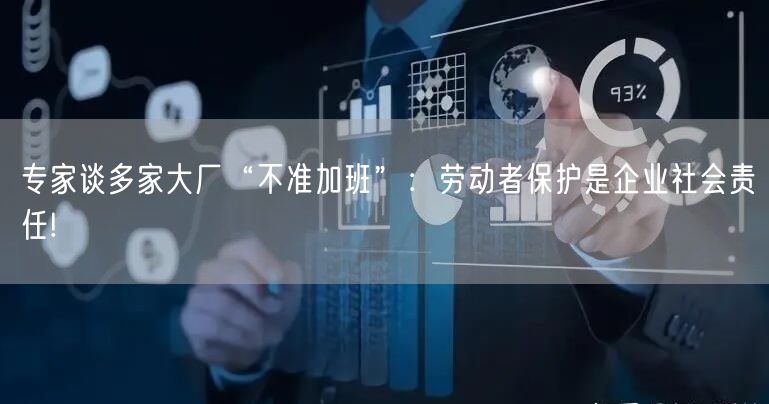 专家谈多家大厂“不准加班”：劳动者保护是企业社会责任!