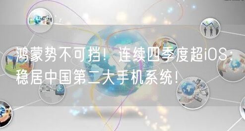 鸿蒙势不可挡！连续四季度超iOS：稳居中国第二大手机系统！