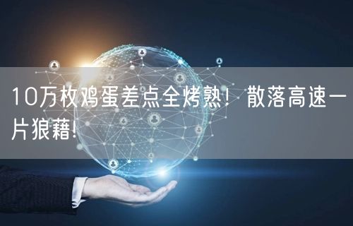 10万枚鸡蛋差点全烤熟！散落高速一片狼藉!