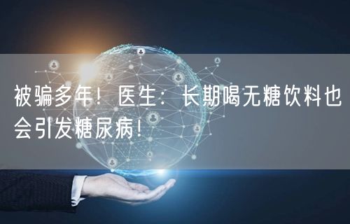被骗多年！医生：长期喝无糖饮料也会引发糖尿病！