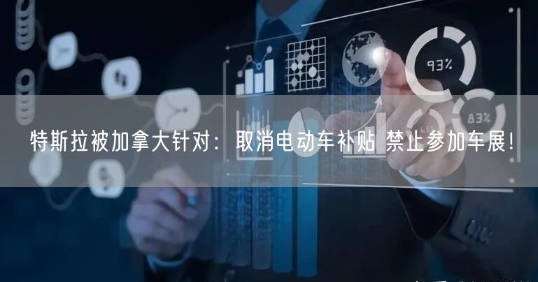 特斯拉被加拿大针对：取消电动车补贴 禁止参加车展！