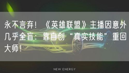 永不言弃！《英雄联盟》主播因意外几乎全盲：靠自创“真实技能”重回大师！