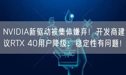 NVIDIA新驱动被集体嫌弃！开发商建议RTX 40用户降级：稳定性有问题！