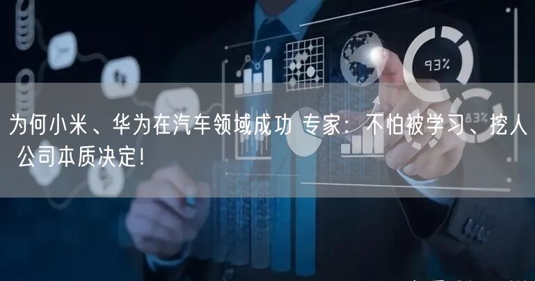 为何小米、华为在汽车领域成功 专家：不怕被学习、挖人 公司本质决定！
