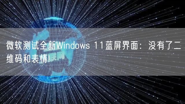 微软测试全新Windows 11蓝屏界面：没有了二维码和表情!