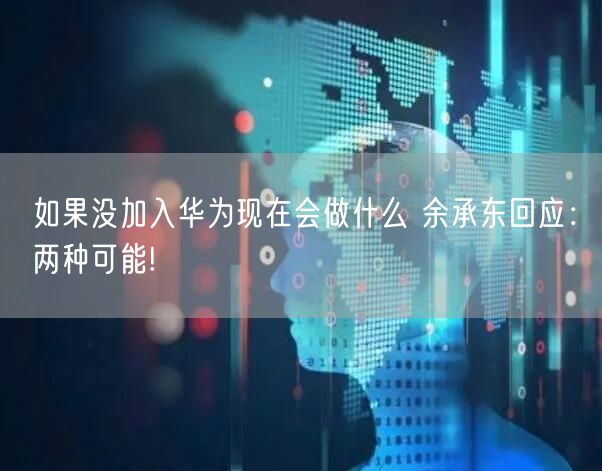 如果没加入华为现在会做什么 余承东回应：两种可能!