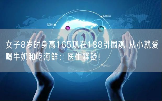 女子8岁时身高165现在188引围观 从小就爱喝牛奶和吃海鲜：医生释疑！