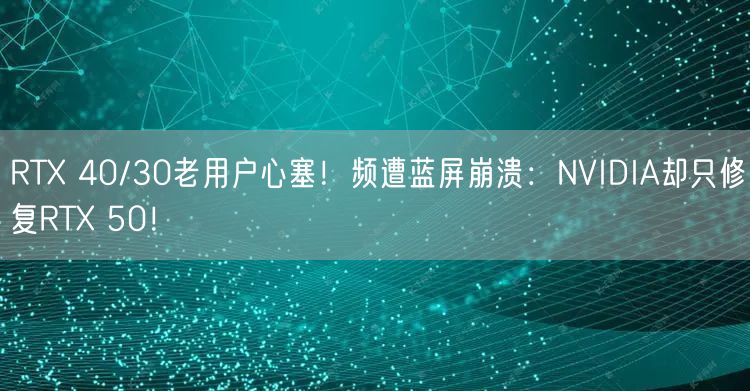 RTX 40/30老用户心塞！频遭蓝屏崩溃：NVIDIA却只修复RTX 50！