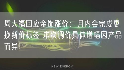 周大福回应金饰涨价：月内会完成更换新价标签 本次调价具体增幅因产品而异！