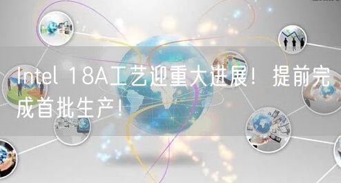 Intel 18A工艺迎重大进展！提前完成首批生产！