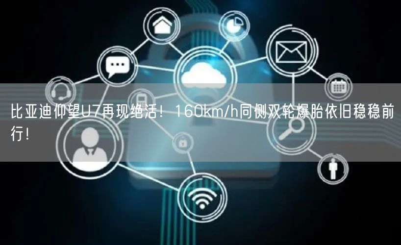 比亚迪仰望U7再现绝活！160km/h同侧双轮爆胎依旧稳稳前行！