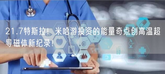 21.7特斯拉！米哈游投资的能量奇点创高温超导磁体新纪录！