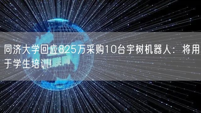同济大学回应825万采购10台宇树机器人：将用于学生培训!