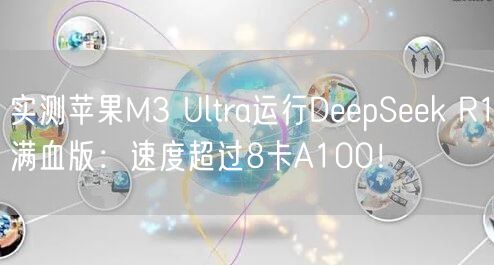 实测苹果M3 Ultra运行DeepSeek R1满血版：速度超过8卡A100！
