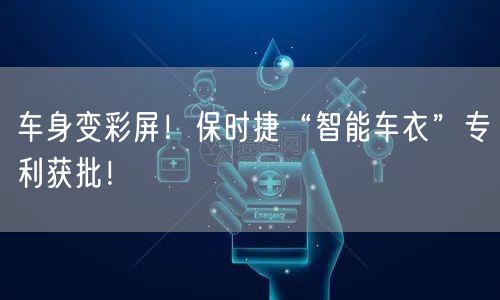 车身变彩屏！保时捷“智能车衣”专利获批！