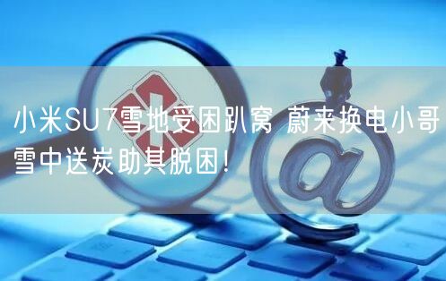 小米SU7雪地受困趴窝 蔚来换电小哥雪中送炭助其脱困！