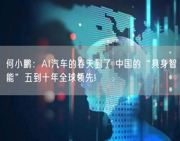 何小鹏：AI汽车的春天到了 中国的“具身智能”五到十年全球领先!