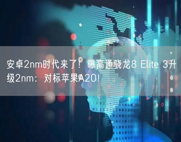 安卓2nm时代来了！曝高通骁龙8 Elite 3升级2nm：对标苹果A20！
