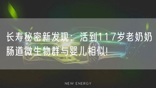 长寿秘密新发现：活到117岁老奶奶肠道微生物群与婴儿相似!