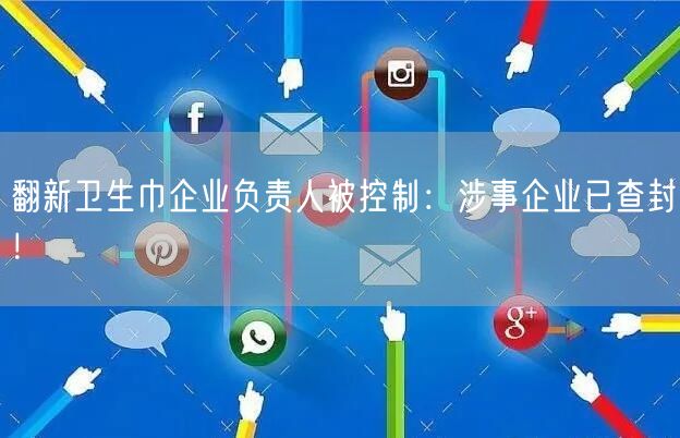 翻新卫生巾企业负责人被控制：涉事企业已查封！