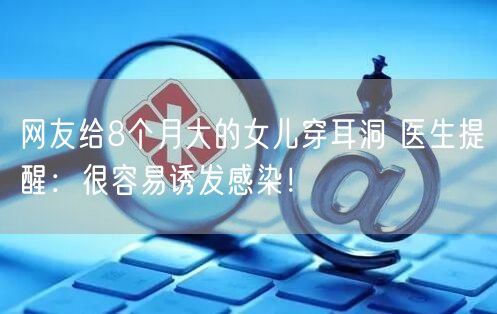 网友给8个月大的女儿穿耳洞 医生提醒：很容易诱发感染！