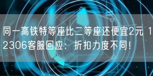 同一高铁特等座比二等座还便宜2元 12306客服回应：折扣力度不同！