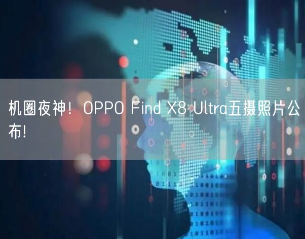 机圈夜神！OPPO Find X8 Ultra五摄照片公布!