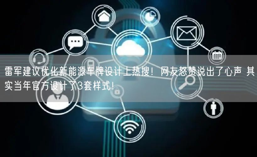 雷军建议优化新能源车牌设计上热搜！网友怒赞说出了心声 其实当年官方设计了3套样式！