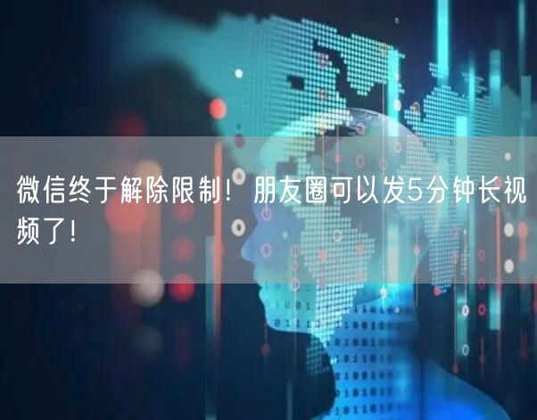 微信终于解除限制！朋友圈可以发5分钟长视频了！
