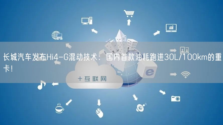 长城汽车发布Hi4-G混动技术：国内首款油耗跑进30L/100km的重卡！