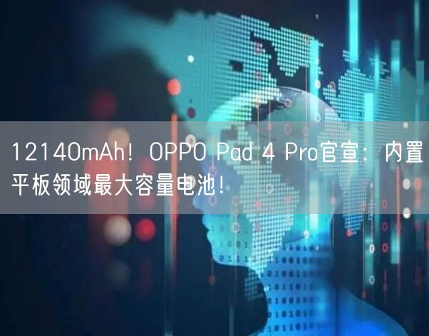 12140mAh！OPPO Pad 4 Pro官宣：内置平板领域最大容量电池！