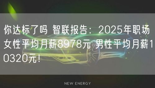 你达标了吗 智联报告：2025年职场女性平均月薪8978元 男性平均月薪10320元！