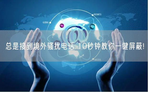 总是接到境外骚扰电话 10秒钟教你一键屏蔽!