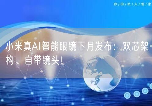 小米真AI智能眼镜下月发布：双芯架构、自带镜头！