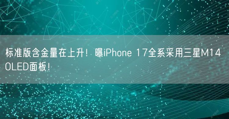 标准版含金量在上升！曝iPhone 17全系采用三星M14 OLED面板！