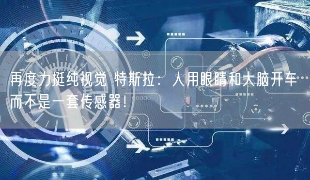 再度力挺纯视觉 特斯拉：人用眼睛和大脑开车 而不是一套传感器！
